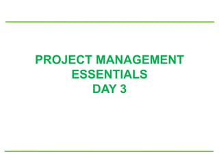 PROJECT MANAGEMENT
ESSENTIALS
DAY 3
 