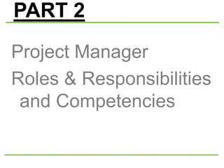 PART 2
Project Manager
Roles & Responsibilities
and Competencies
 