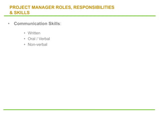 PROJECT MANAGER ROLES, RESPONSIBILITIES
& SKILLS
• Communication Skills:
• Written
• Oral / Verbal
• Non-verbal
 