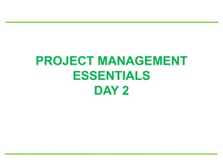 PROJECT MANAGEMENT
ESSENTIALS
DAY 2
 