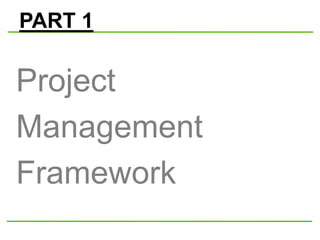PART 1
Project
Management
Framework
 