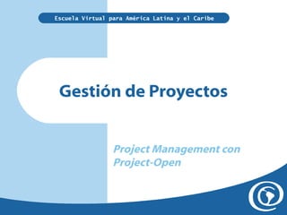 Escuela Virtual para América Latina y el Caribe

Gestión de Proyectos
Project Management con
Project-Open

 
