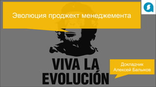 Эволюция проджект менеджемента
Докладчик
Алексей Балыков
 