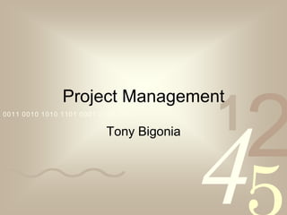 Project Management
0011 0010 1010 1101 0001 0100 1011

                                         1
                                             2
                                         4
                          Tony Bigonia
 