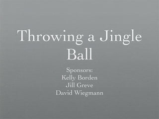 Throwing a Jingle
      Ball
        Sponsors:
      Kelly Borden
        Jill Greve
     David Wiegmann
 