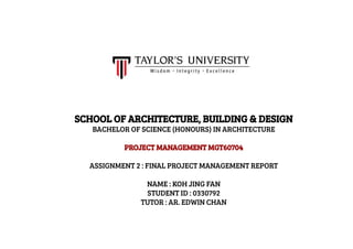 SCHOOL OF ARCHITECTURE, BUILDING & DESIGN
BACHELOR OF SCIENCE (HONOURS) IN ARCHITECTURE
PROJECT MANAGEMENT MGT60704
ASSIGNMENT 2 : FINAL PROJECT MANAGEMENT REPORT
NAME : KOH JING FAN
STUDENT ID : 0330792
TUTOR : AR. EDWIN CHAN
 