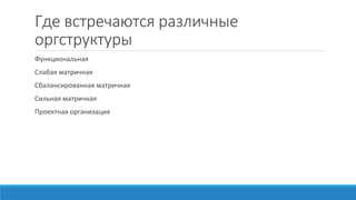 Где встречаются различные
оргструктуры
Функциональная
Слабая матричная
Сбалансированная матричная
Сильная матричная
Проектная организация
 