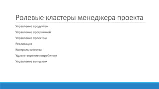 Ролевые кластеры менеджера проекта
Управление продуктом
Управление программой
Управление проектом
Реализация
Контроль качества
Удовлетворение потребителя
Управление выпуском
 