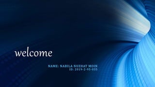 welcome
NAME: NABILA NUZHAT MOIN
ID: 2019-2-95-035
 