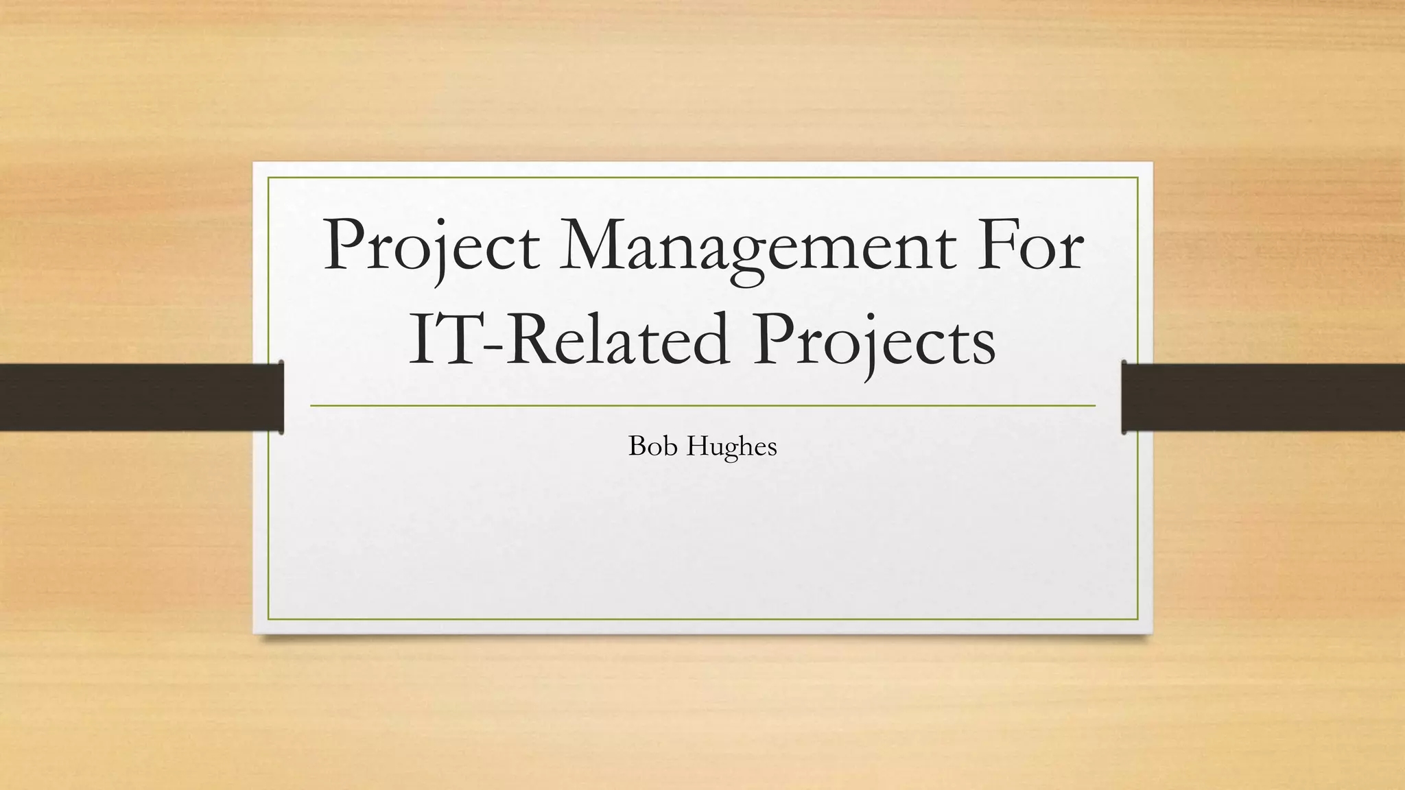 Project Management For
IT-Related Projects
Bob Hughes
 