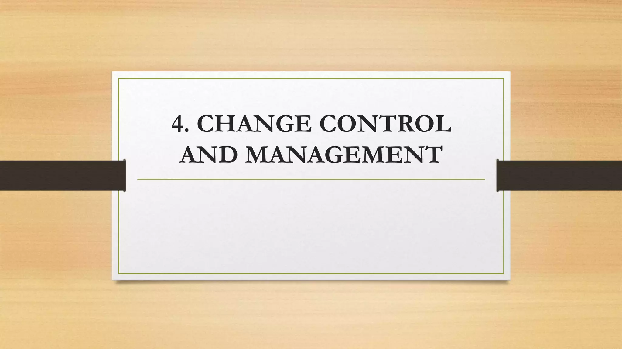 4. CHANGE CONTROL
AND MANAGEMENT
 