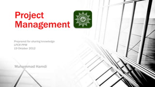 Project
Management
Preprared for sharing knowledge
LPCR PPM
19 Oktober 2012




Muhammad Hamdi
http://www.linkedin.com/pub/muhammad-hamdi/8/805/4b7
 
