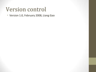 Version control
• Version 1.0, February 2008, Liang Gao
 