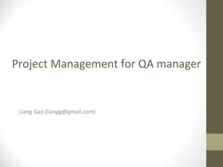Project Management for QA manager
Liang Gao (liangg@gmail.com)
 