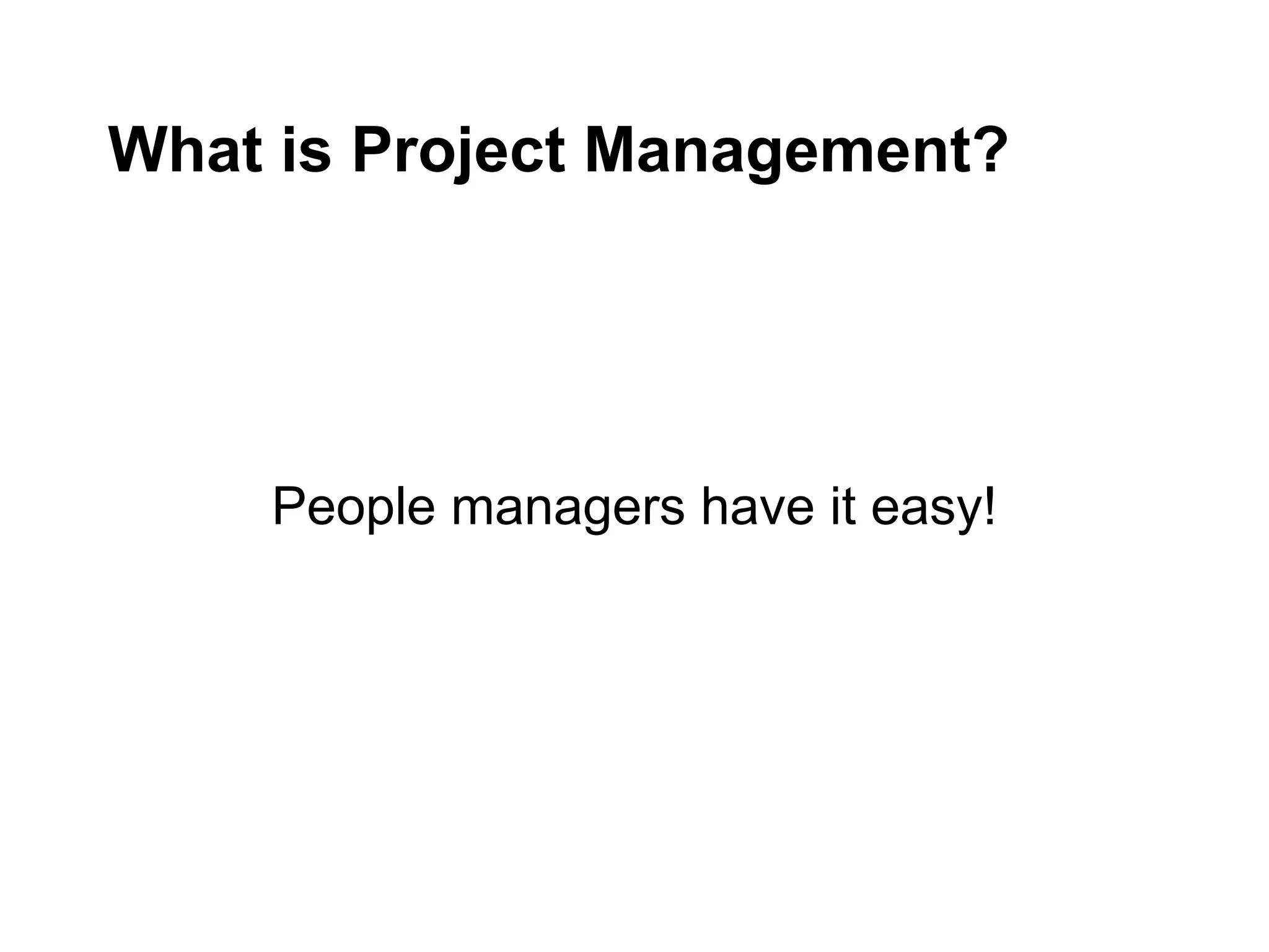 What is Project Management?
People managers have it easy!
 