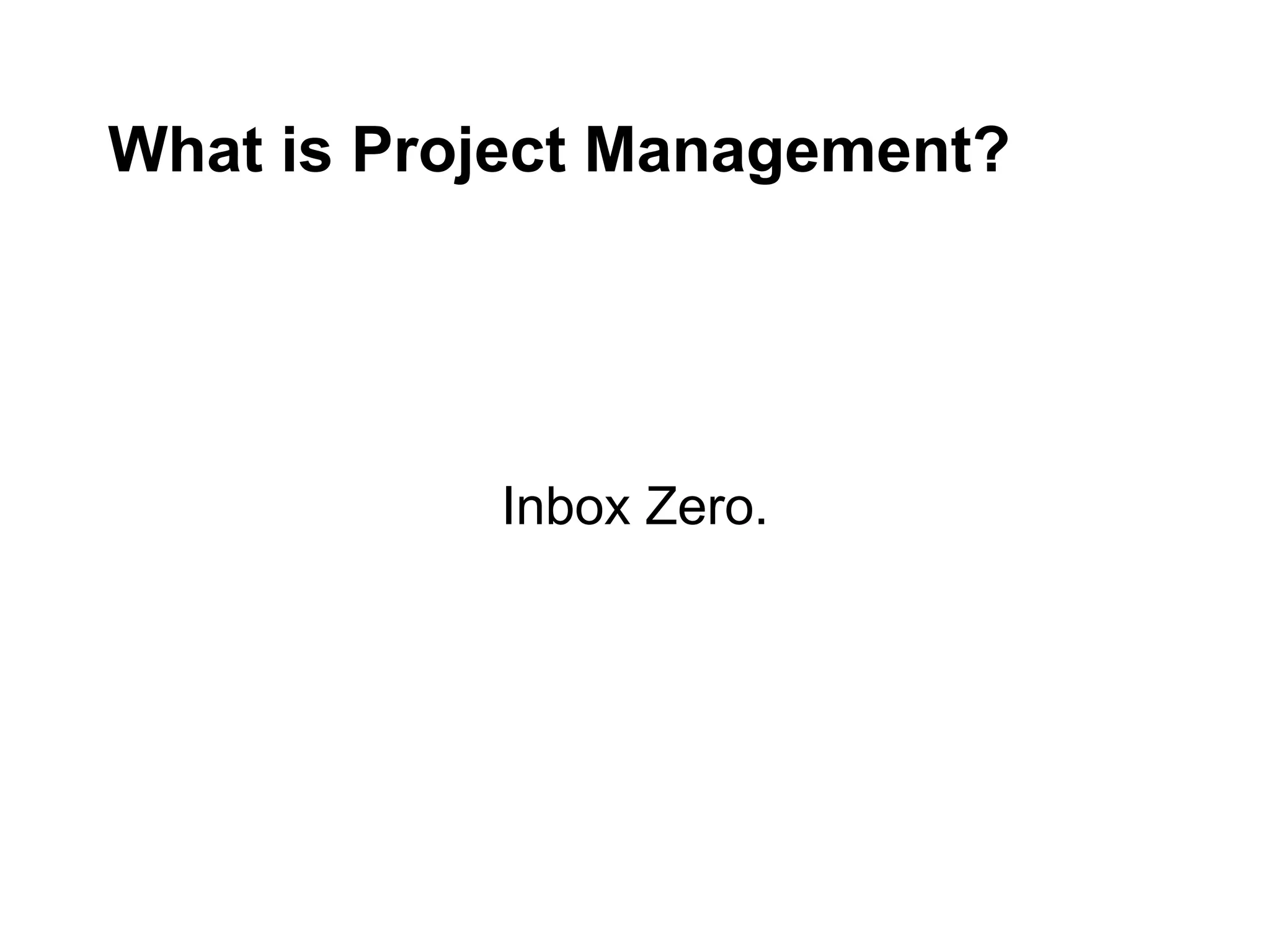 What is Project Management?
Inbox Zero.
 