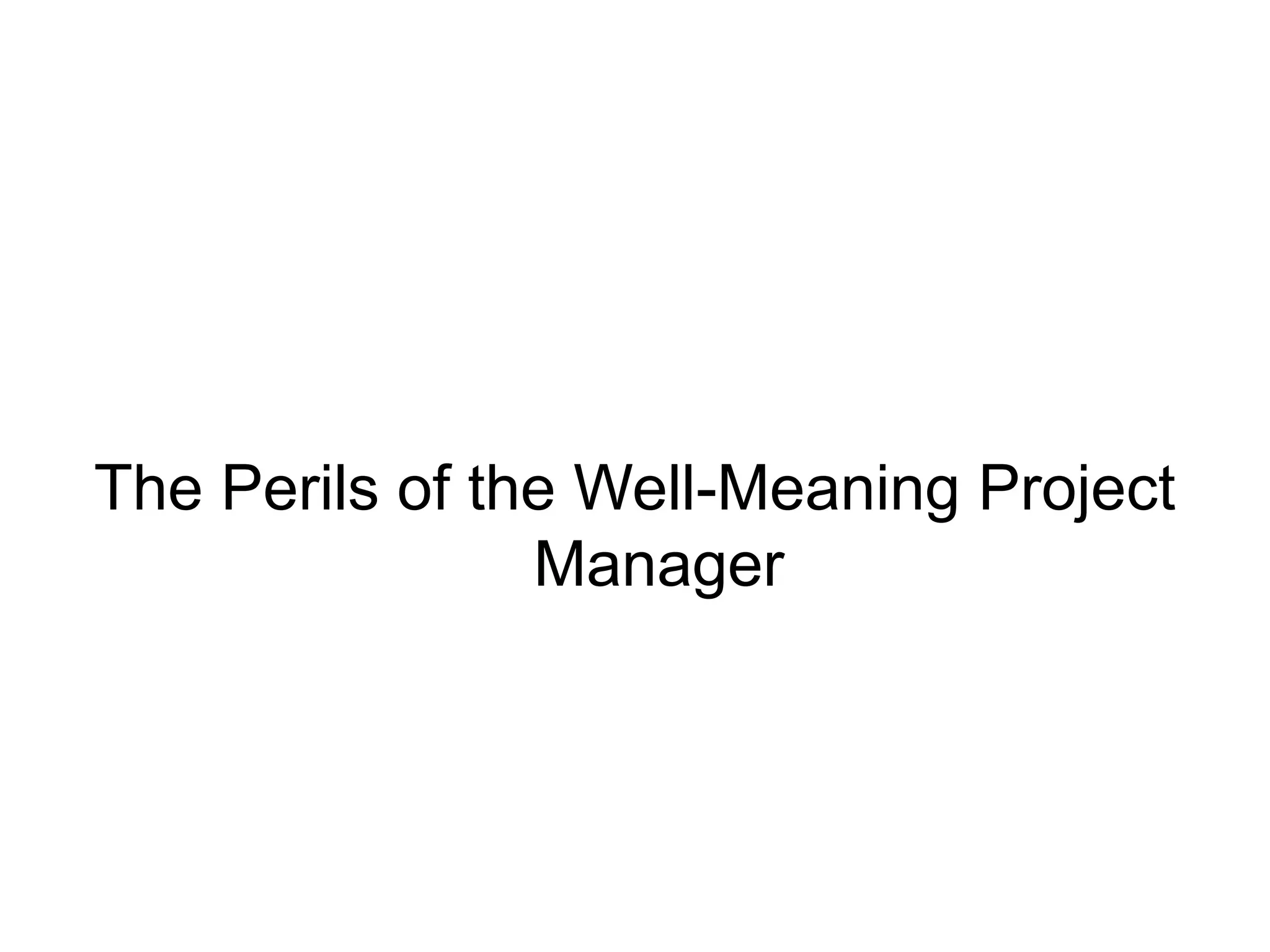 The Perils of the Well-Meaning Project
Manager
 