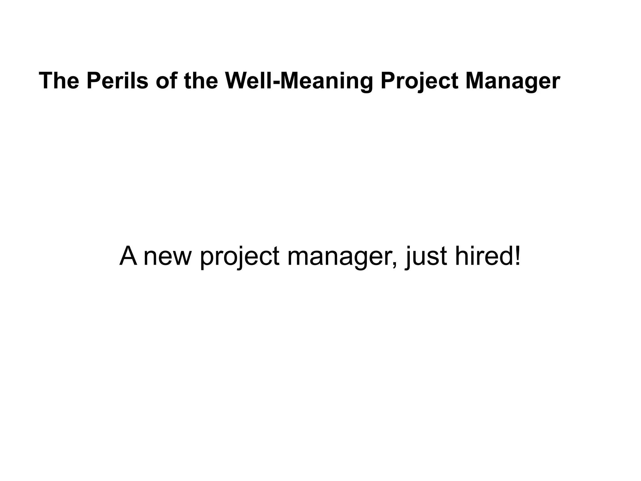 The Perils of the Well-Meaning Project Manager
A new project manager, just hired!
 