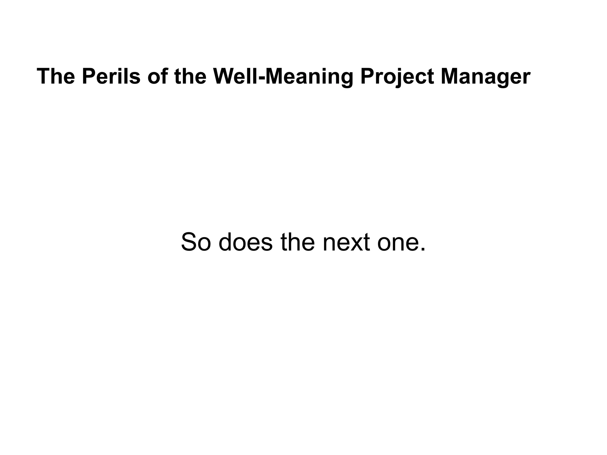 The Perils of the Well-Meaning Project Manager
So does the next one.
 