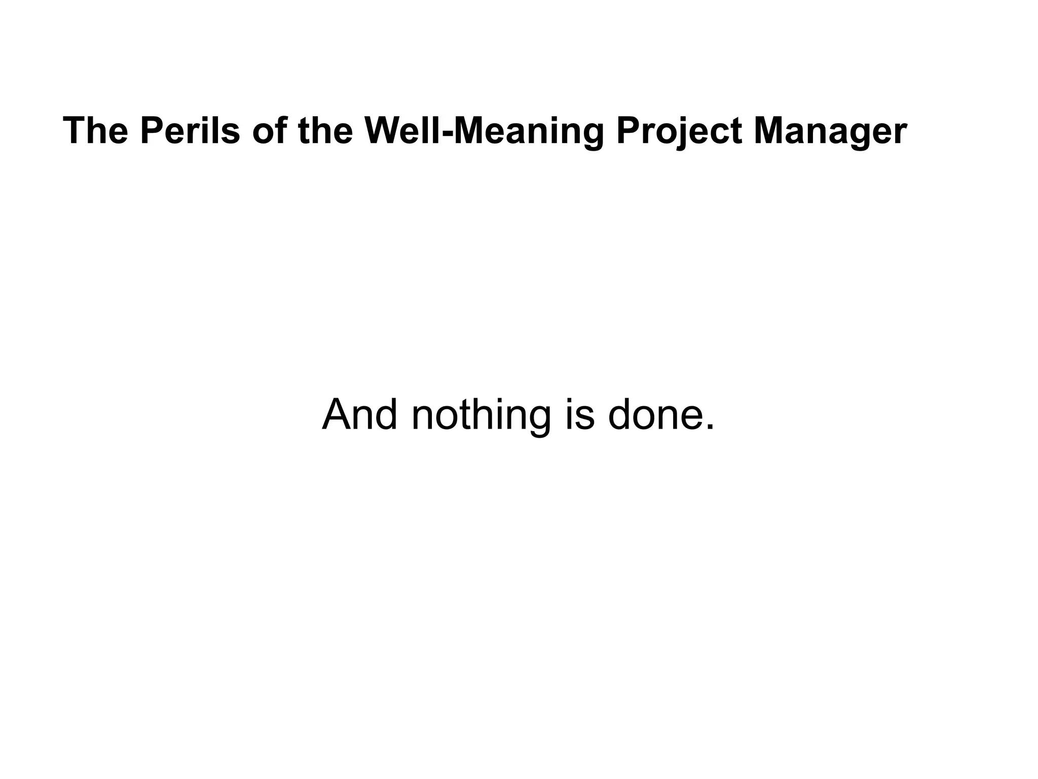 The Perils of the Well-Meaning Project Manager
And nothing is done.
 