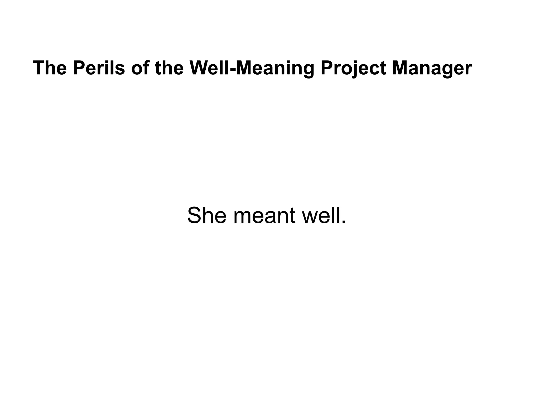 The Perils of the Well-Meaning Project Manager
She meant well.
 
