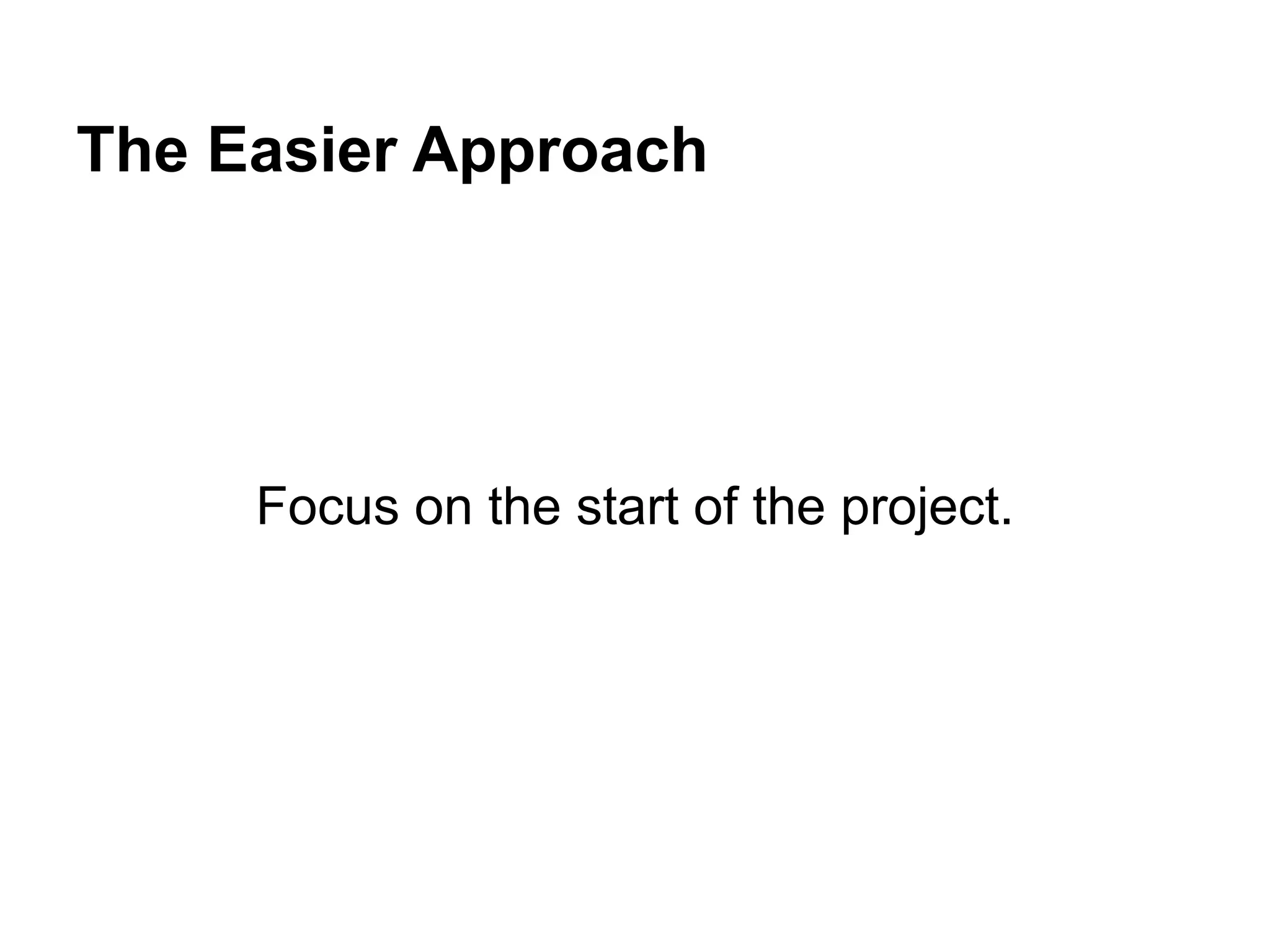 The Easier Approach
Focus on the start of the project.
 