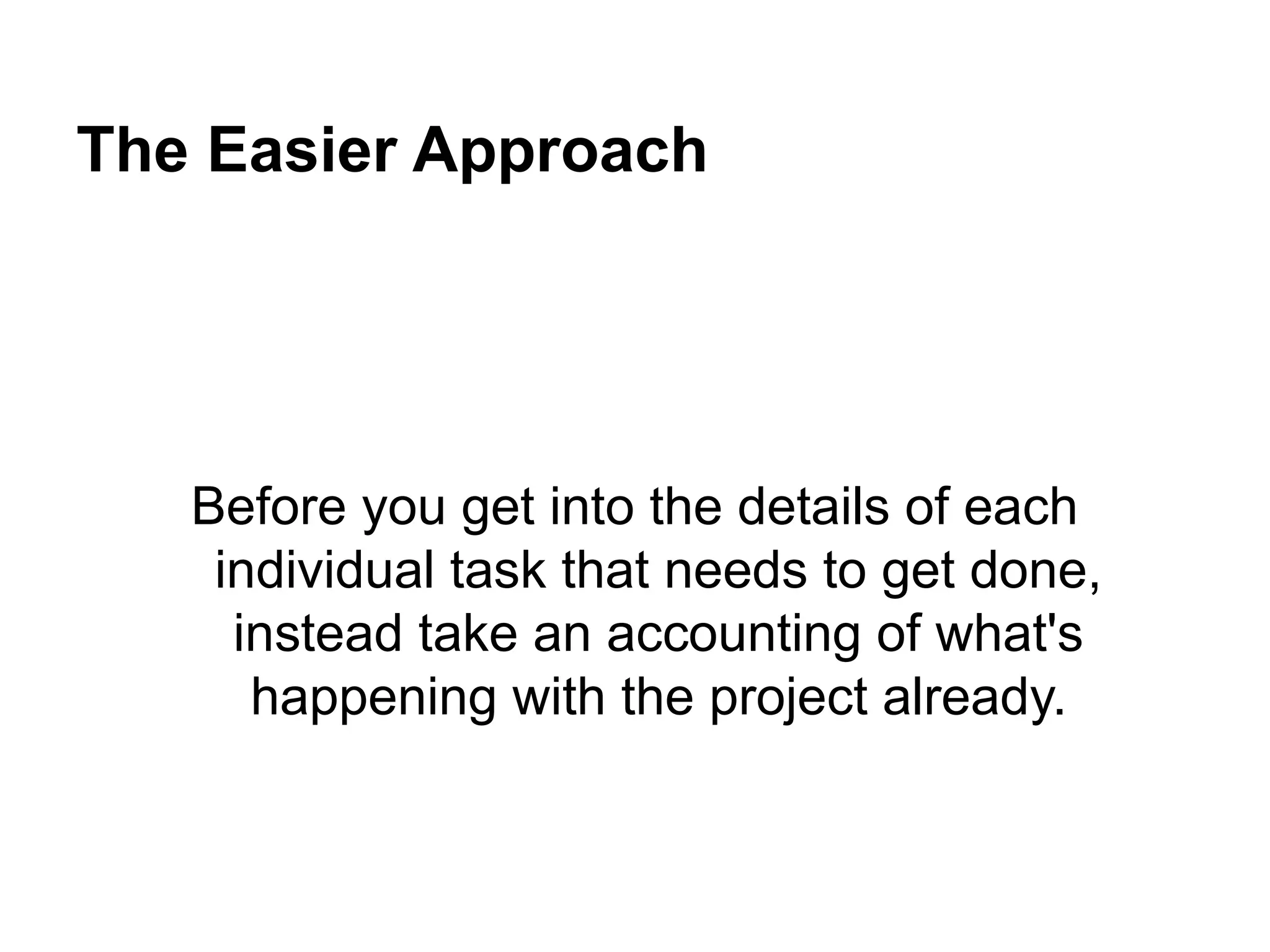 The Easier Approach
Before you get into the details of each
individual task that needs to get done,
instead take an accounting of what's
happening with the project already.
 