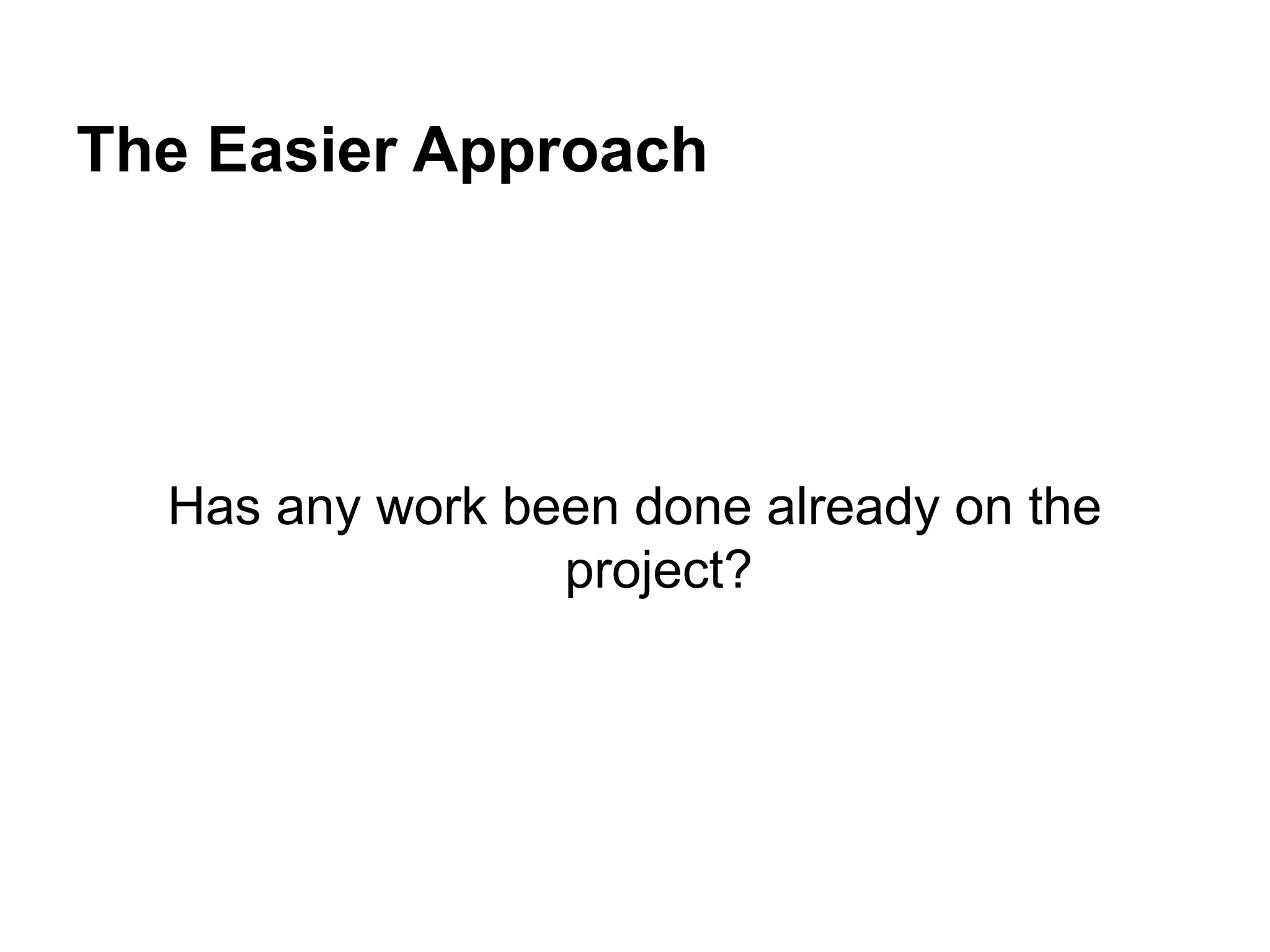 The Easier Approach
Has any work been done already on the
project?
 
