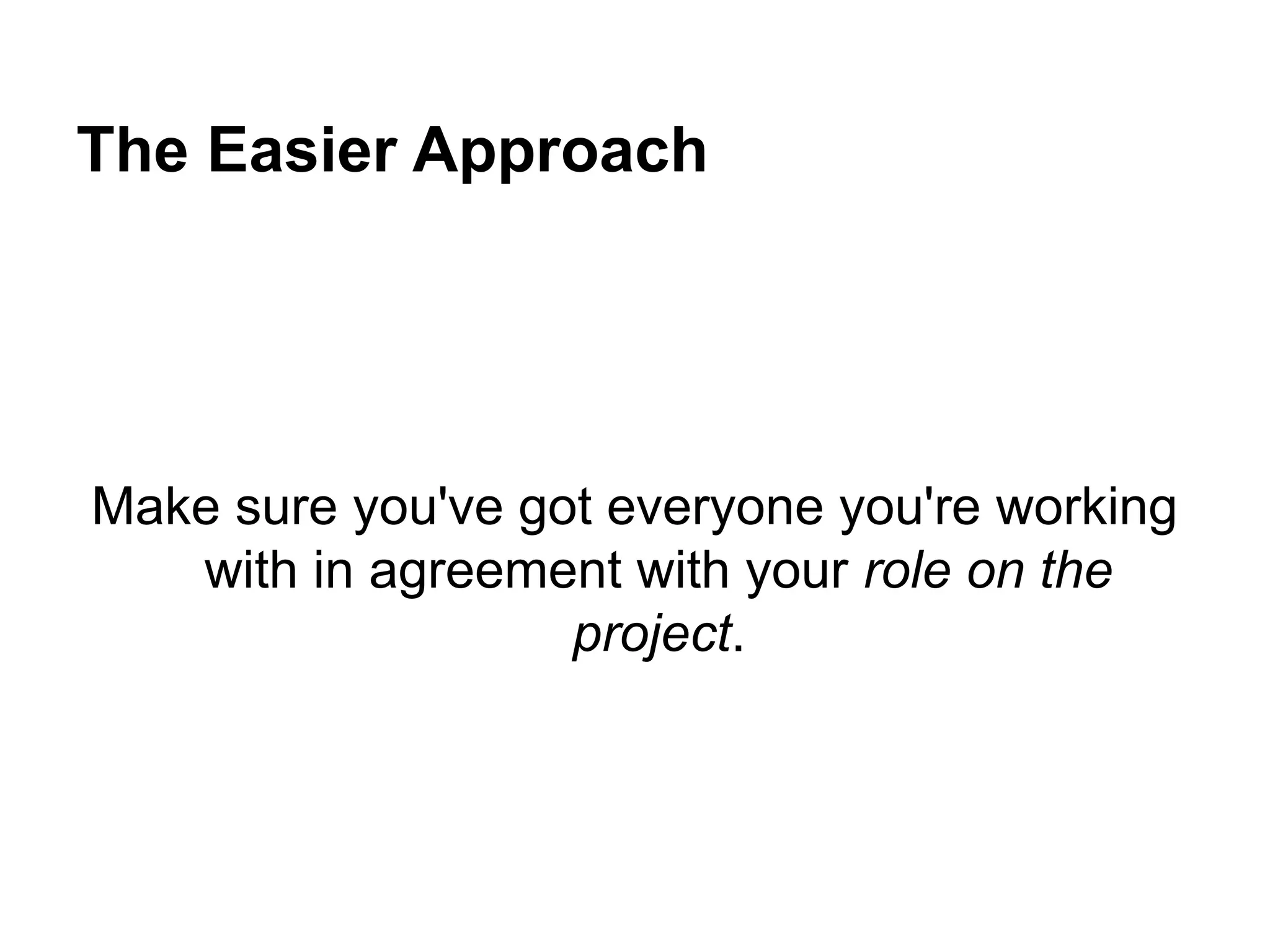 The Easier Approach
Make sure you've got everyone you're working
with in agreement with your role on the
project.
 