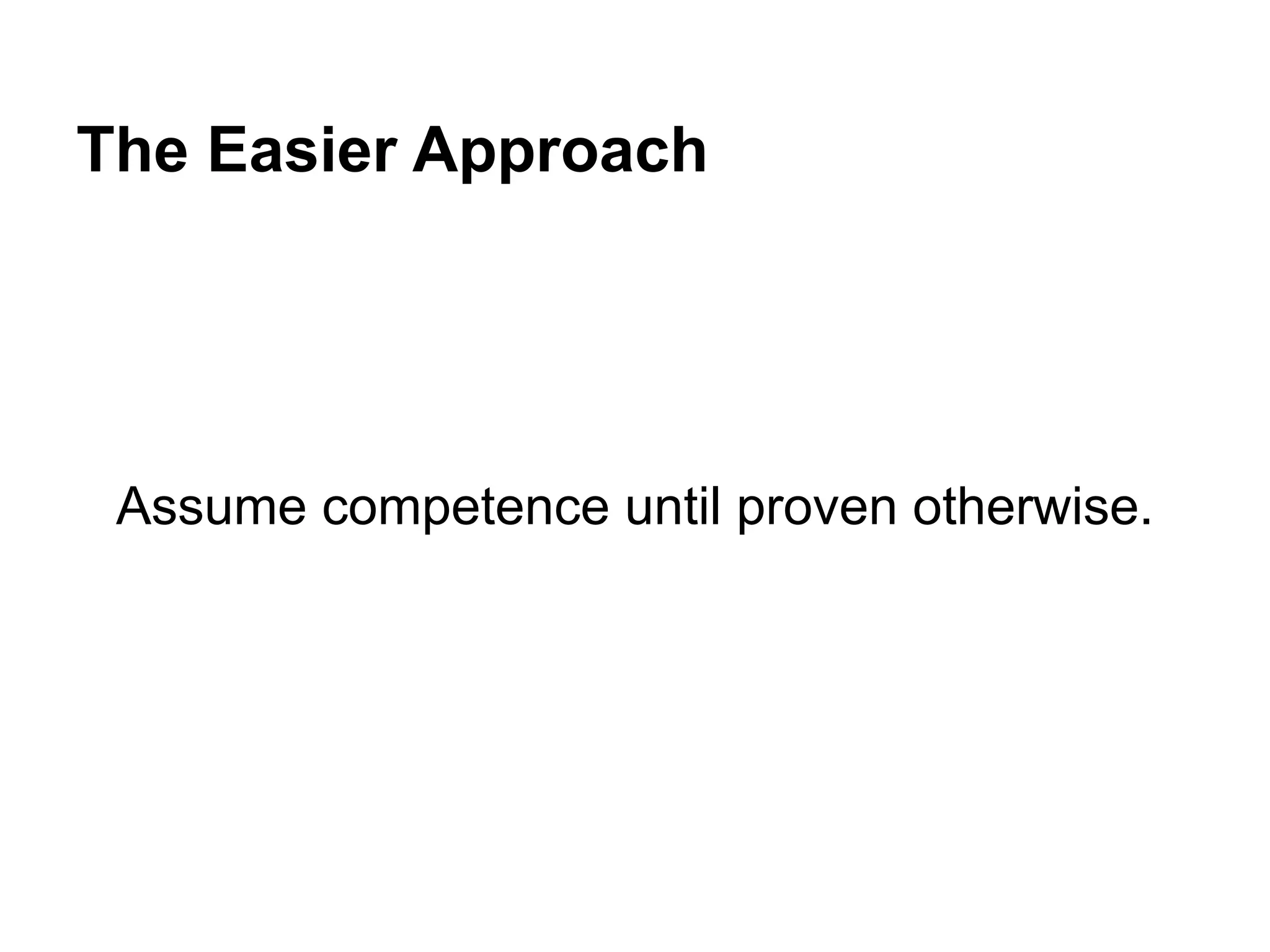 The Easier Approach
Assume competence until proven otherwise.
 
