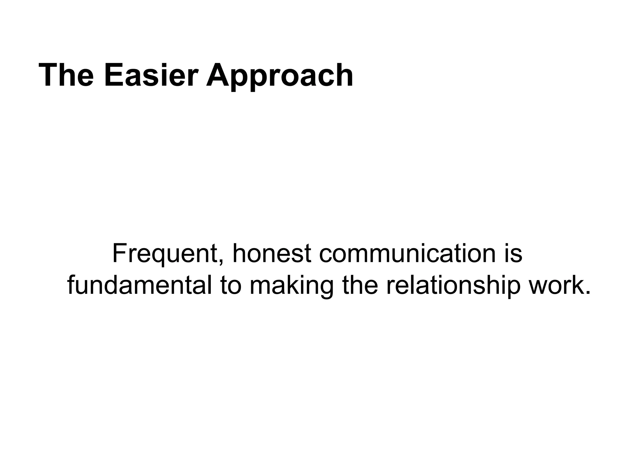 The Easier Approach
Frequent, honest communication is
fundamental to making the relationship work.
 