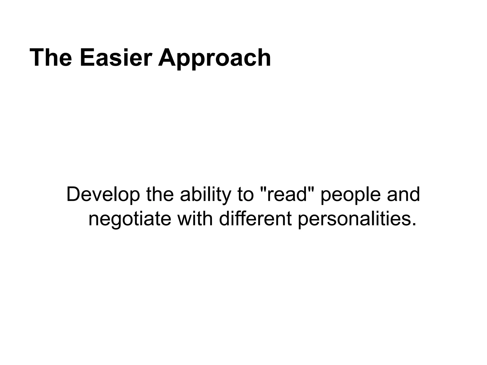 The Easier Approach
Develop the ability to "read" people and
negotiate with different personalities.
 