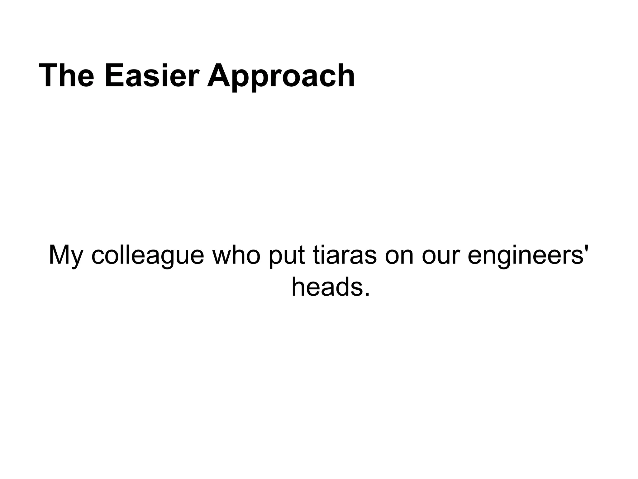 The Easier Approach
My colleague who put tiaras on our engineers'
heads.
 