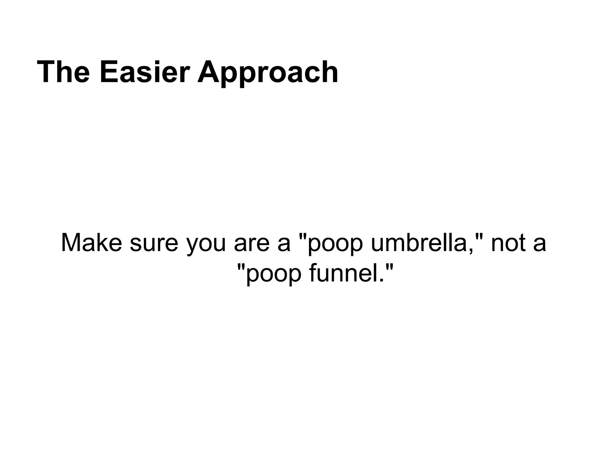 The Easier Approach
Make sure you are a "poop umbrella," not a
"poop funnel."
 