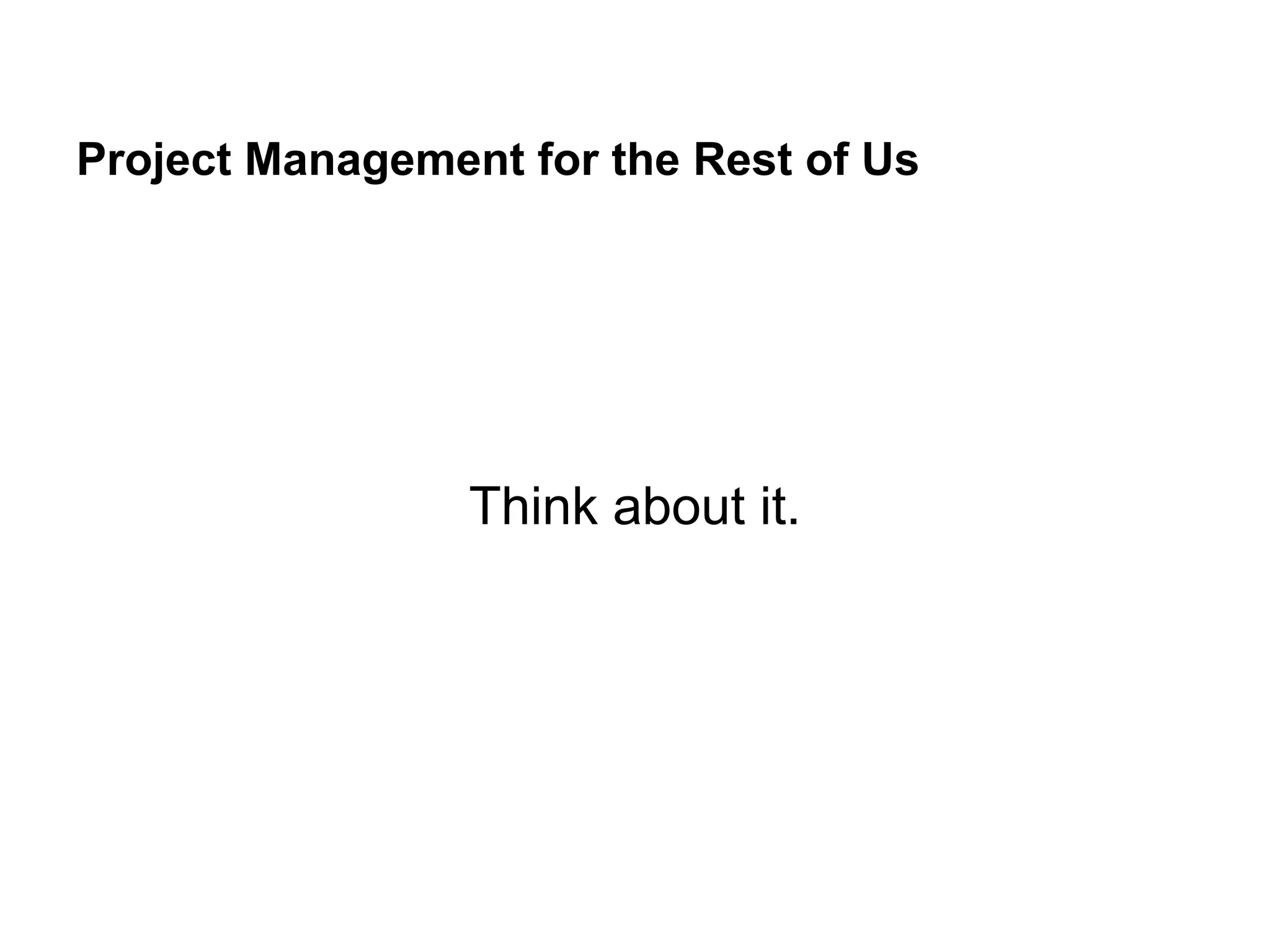 Project Management for the Rest of Us
Think about it.
 