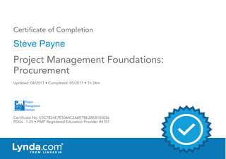 Certificate of Completion
Steve Payne
Updated: 04/2017 • Completed: 05/2017 • 1h 24m
Certificate No: E5C7B24E7E5044C2A0E7BE28EB185056
PDUs : 1.25 • PMI®
Registered Education Provider #4101
Project Management Foundations:
Procurement
 