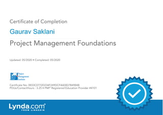 Certificate of Completion
Gaurav Saklani
Updated: 05/2020 • Completed: 05/2020
Certificate No: 0E03C0772D234F249DCF46E8D7B4984B
PDUs/ContactHours : 3.25 • PMI®
Registered Education Provider #4101
Project Management Foundations
 