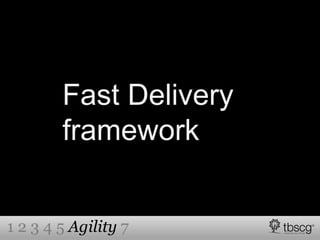 Fast Delivery
framework
1 2 3 4 5 Agility 7
 