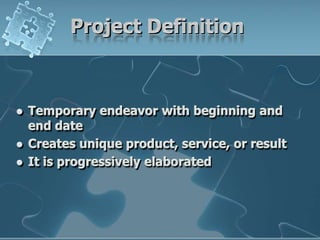 Project DefinitionTemporary endeavor with beginning and end dateCreates unique product, service, or resultIt is progressively elaborated