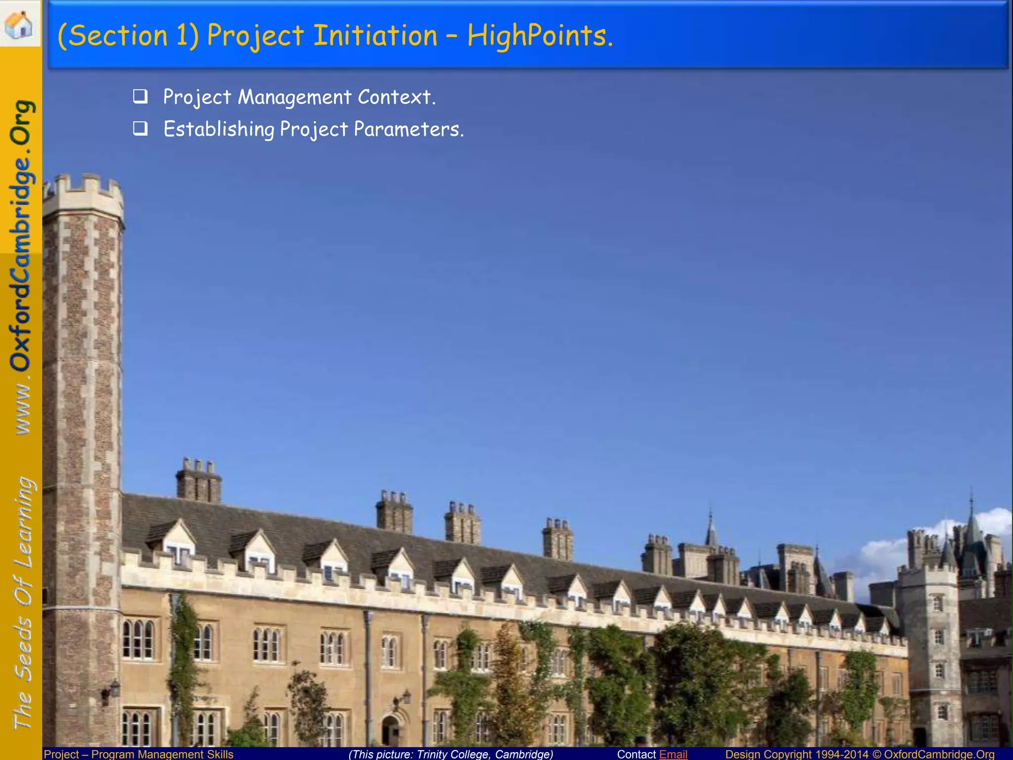 (Section 1) Project Initiation – HighPoints.
 Project Management Context.
 Establishing Project Parameters.

Project – Program Management Skills

(This picture: Trinity College, Cambridge)

Contact Email

Design Copyright 1994-2014 © OxfordCambridge.Org

 