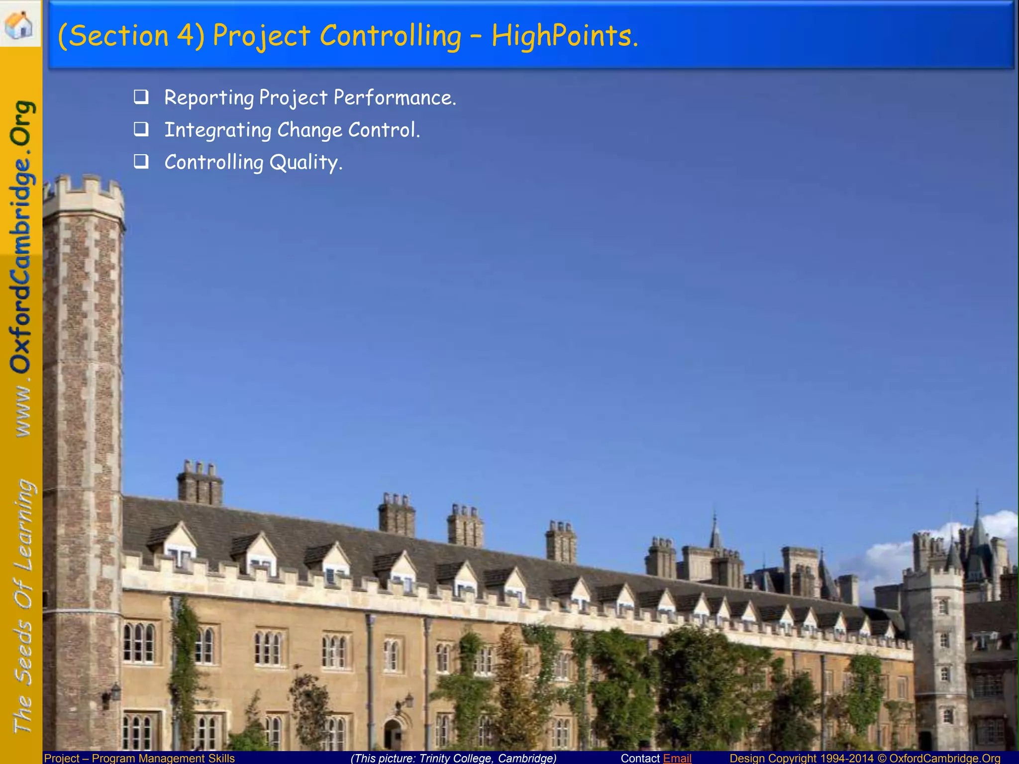 (Section 4) Project Controlling – HighPoints.
 Reporting Project Performance.
 Integrating Change Control.
 Controlling Quality.

Project – Program Management Skills

(This picture: Trinity College, Cambridge)

Contact Email

Design Copyright 1994-2014 © OxfordCambridge.Org

 