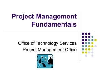 Project Management Fundamentals Office of Technology Services Project Management Office 