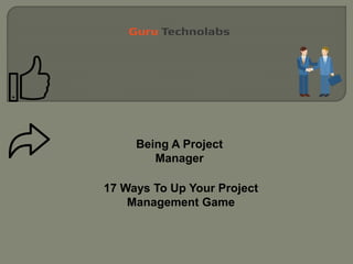 Being A Project
Manager
17 Ways To Up Your Project
Management Game
 