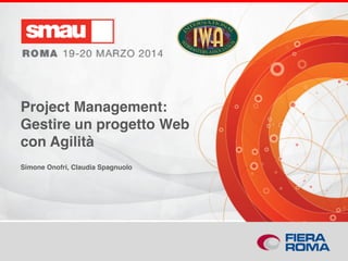 Project Management: Gestire un progetto Web con Agilità
Project Management:
Gestire un progetto Web
con Agilità
Simone Onofri, Claudia Spagnuolo
 