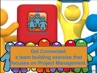 Get Connected: 
  a team building exercise that
focuses on Project Management.
                  www.topteambuilding.com
 
