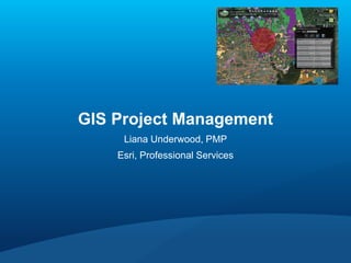 GIS Project Management
Liana Underwood, PMP
Esri, Professional Services
 