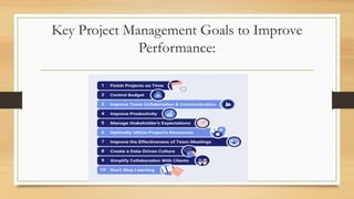 Key Project Management Goals to Improve
Performance:
 