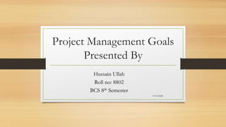 Project Management Goals
Presented By
Hussain Ullah
Roll no: 8802
BCS 8th Semester
9/15/2022
 