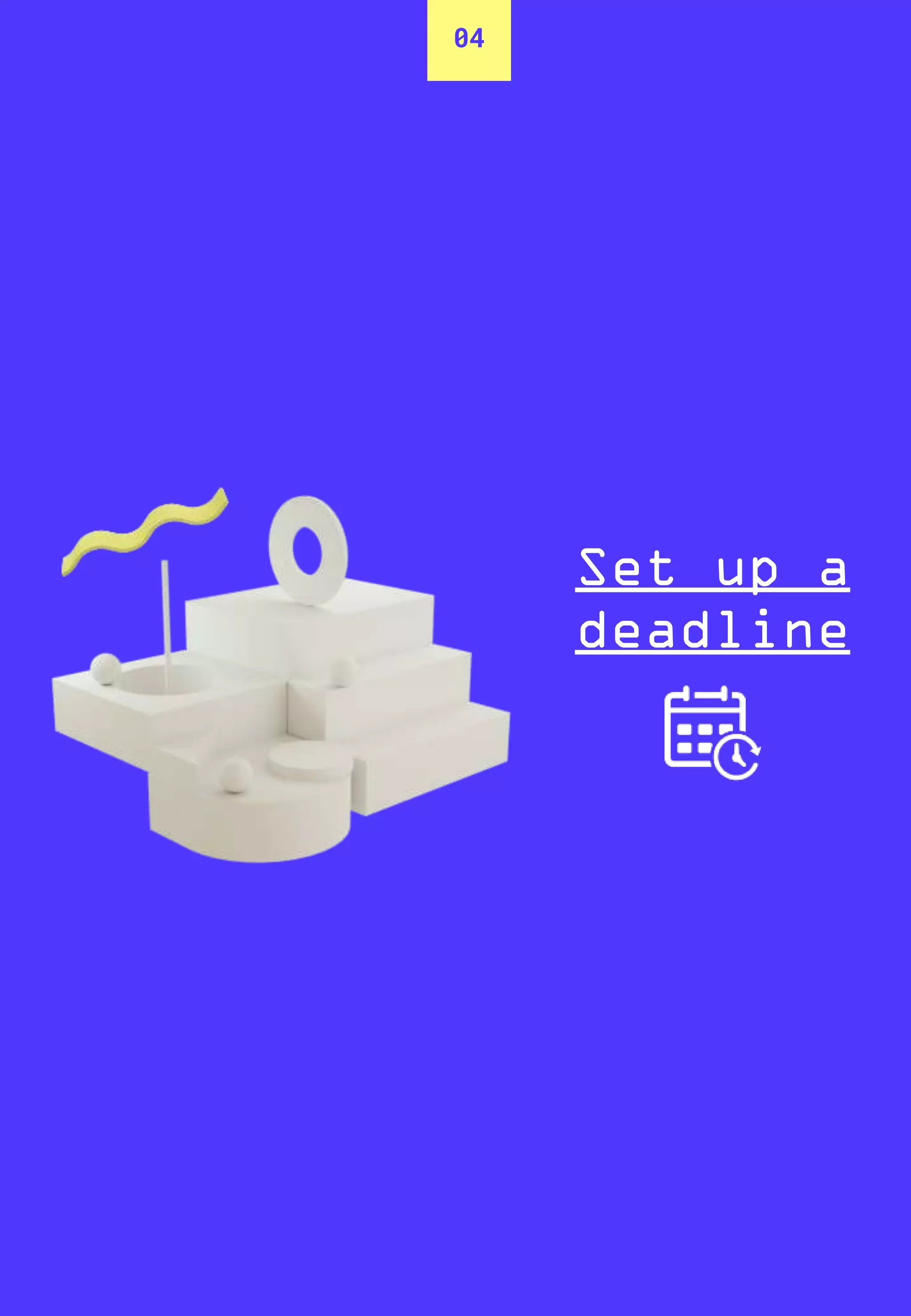 04
Set up a
deadline
 