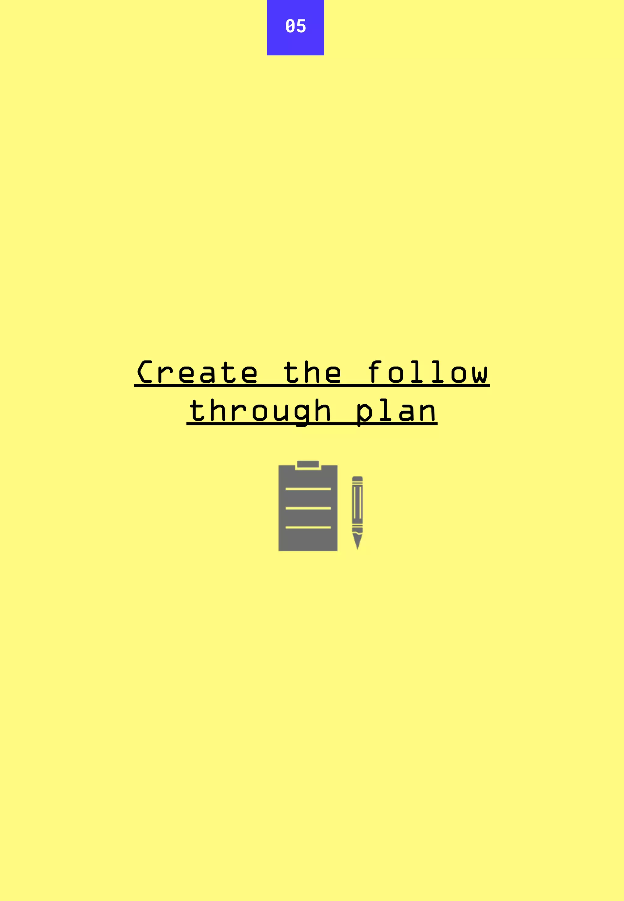 05
Create the follow
through plan
 